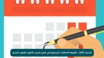 تحديث 2025.. قائمة الإجازات الرسمية في مصر حسب قانون العمل الجديد